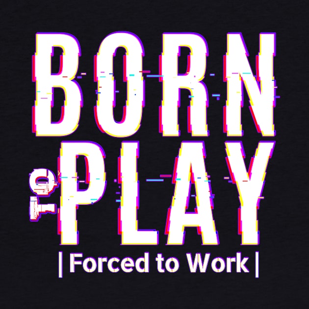 Born to Play - Forced to Work by MrDrajan